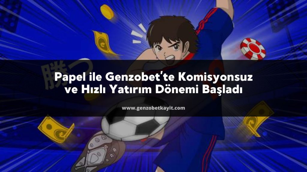 Papel ile Genzobet’te Komisyonsuz ve Hızlı Yatırım Dönemi Başladı